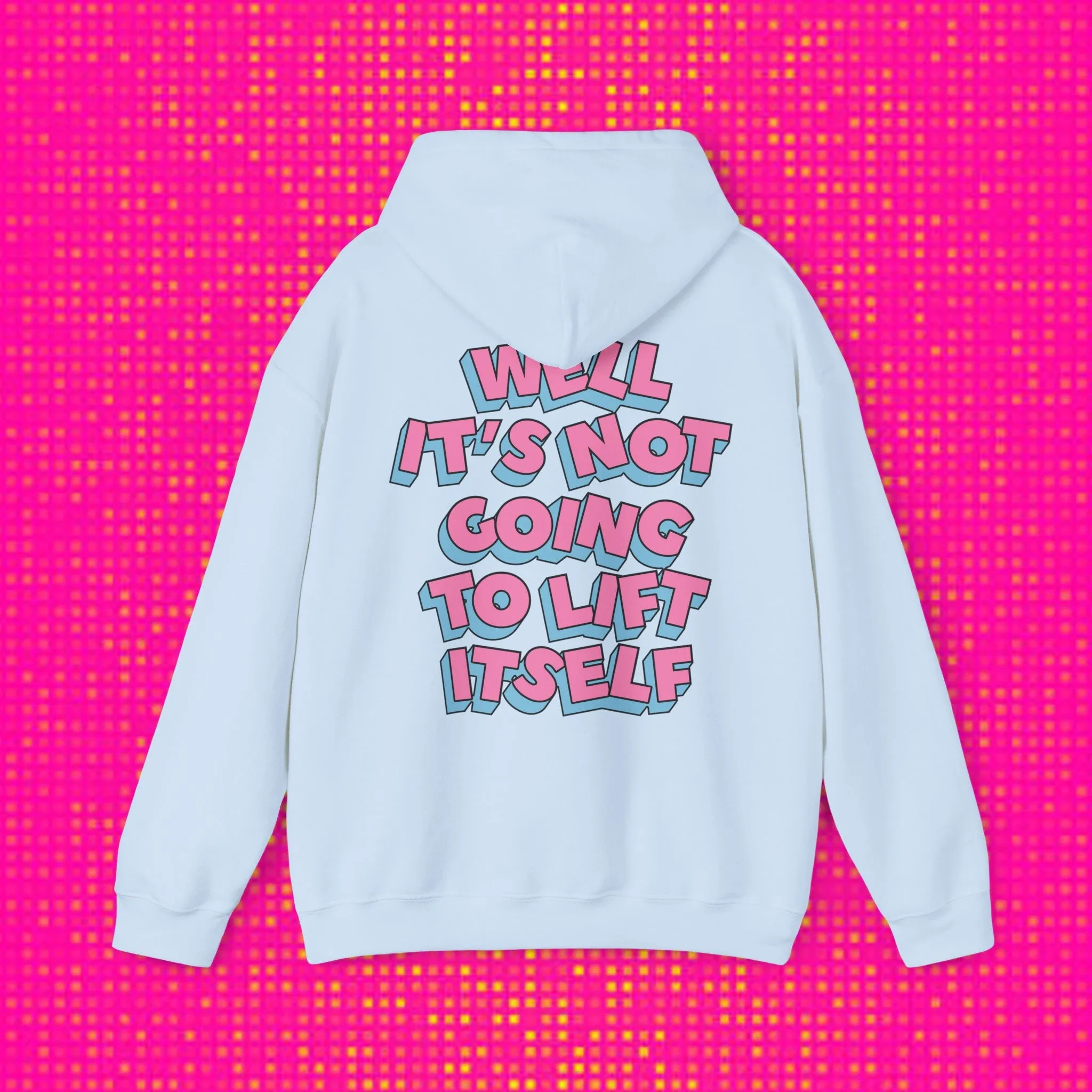WELL, IT’S NOT GOING TO LIFT ITSELF -HOODIE