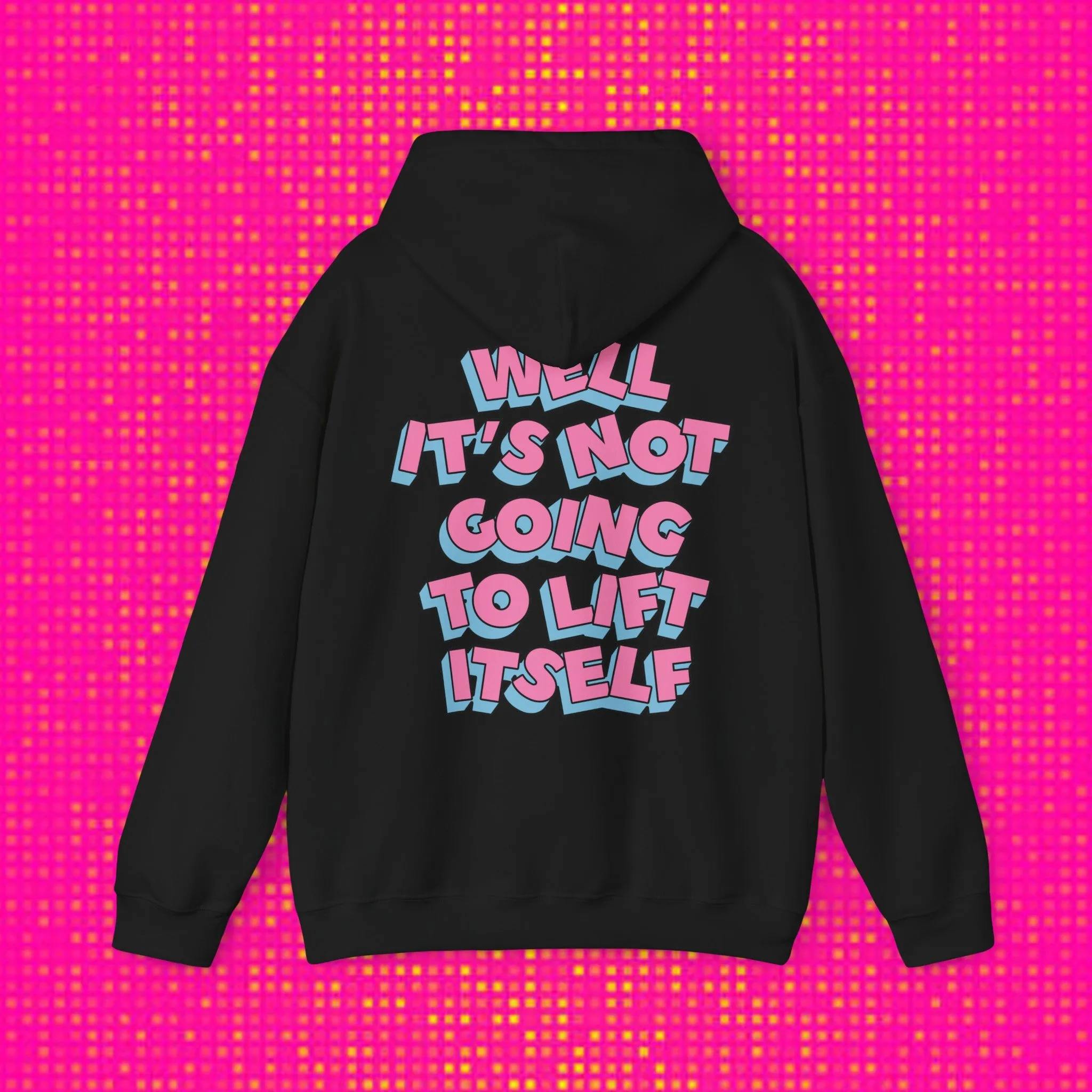 WELL, IT’S NOT GOING TO LIFT ITSELF -HOODIE