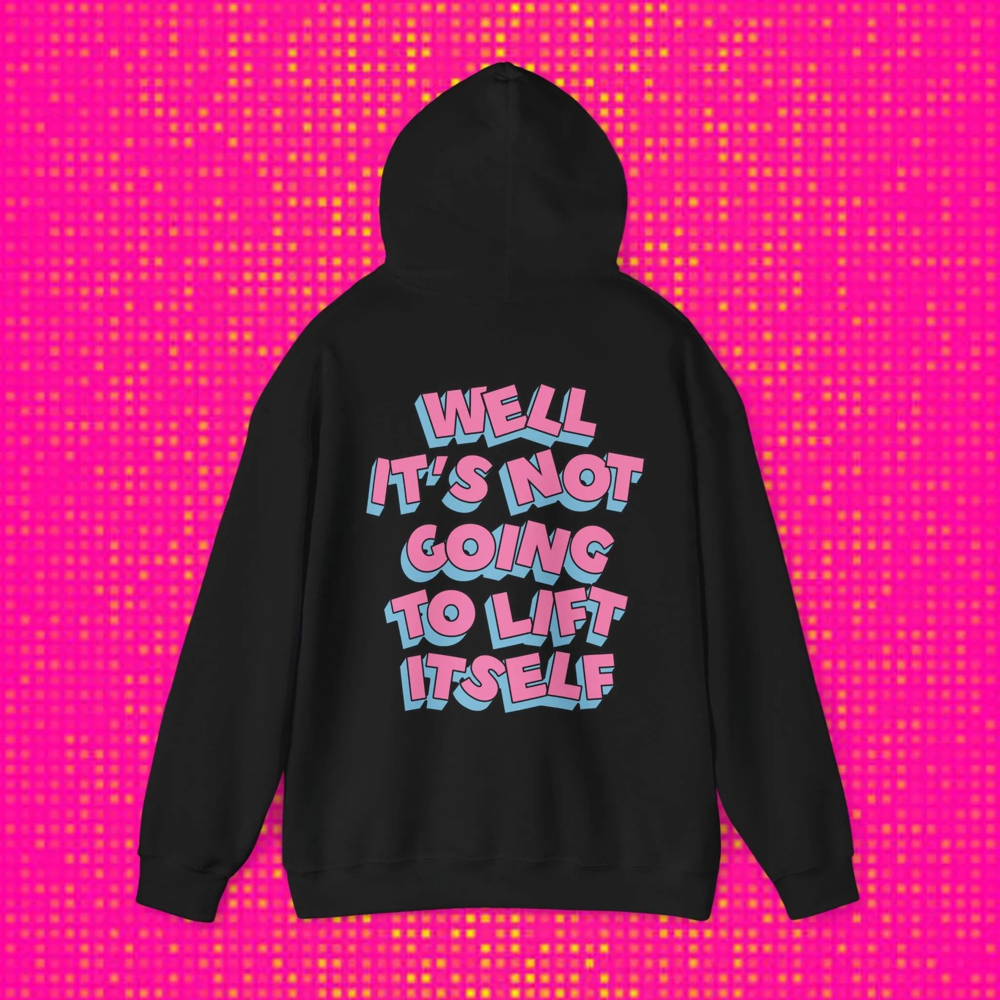 WELL, IT’S NOT GOING TO LIFT ITSELF -HOODIE
