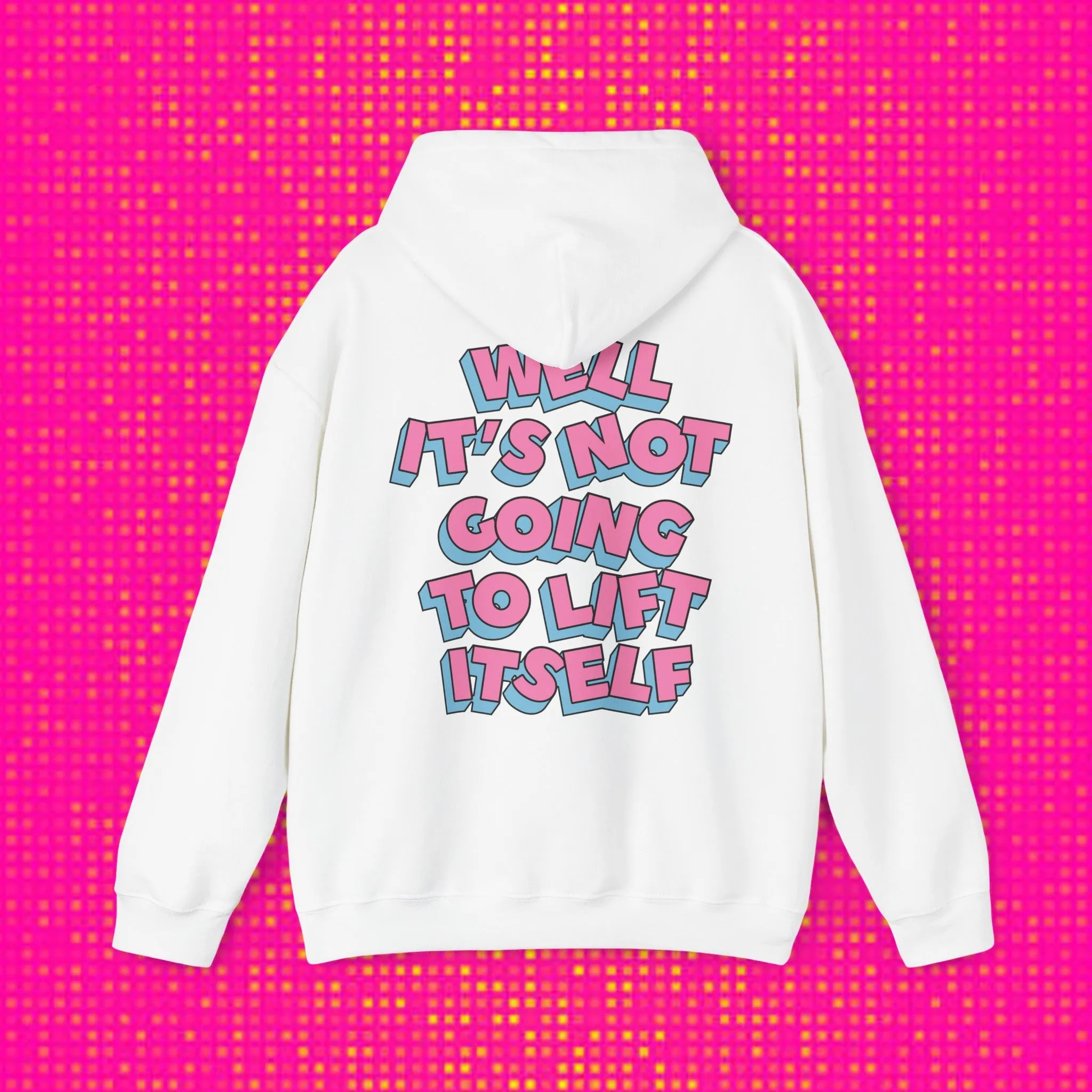 WELL, IT’S NOT GOING TO LIFT ITSELF -HOODIE